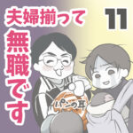 夫婦揃って無職です 11【ヤバ夫の家系から逃げたい_115】